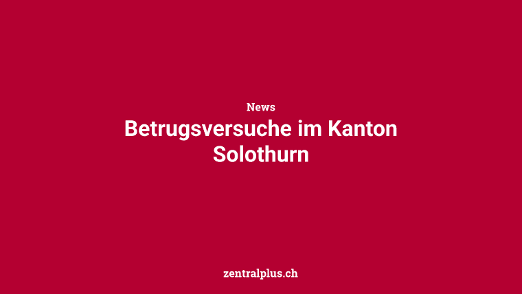 Betrugsversuche im Kanton Solothurn
