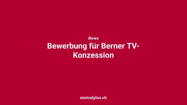 Bewerbung für Berner TV-Konzession
