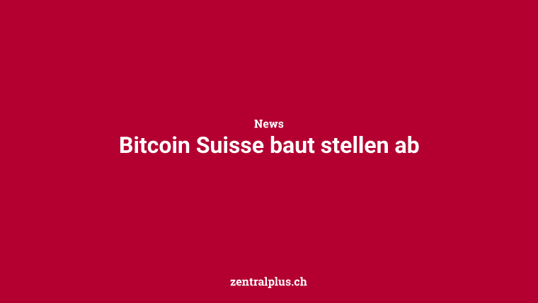 Bitcoin Suisse baut stellen ab