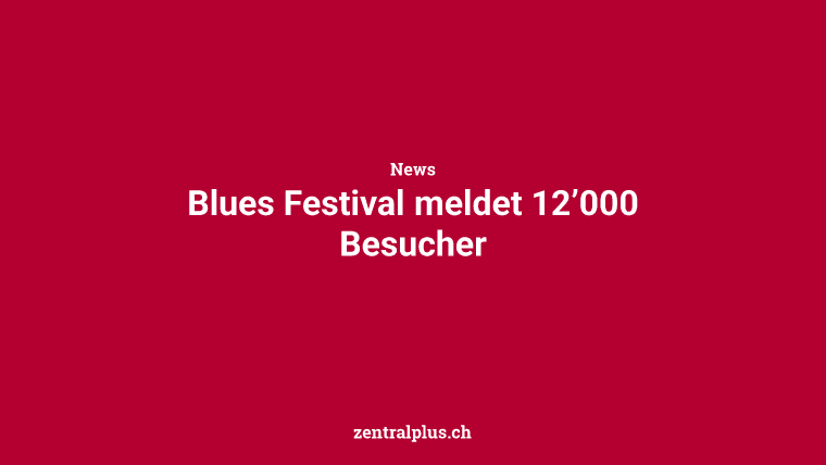 Blues Festival meldet 12’000 Besucher