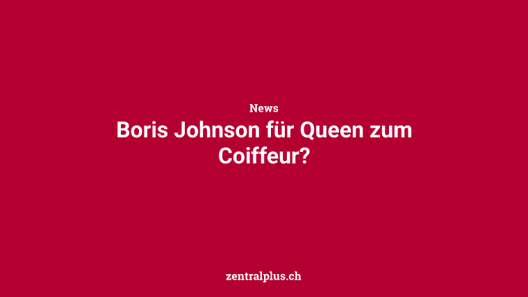 Boris Johnson für Queen zum Coiffeur?