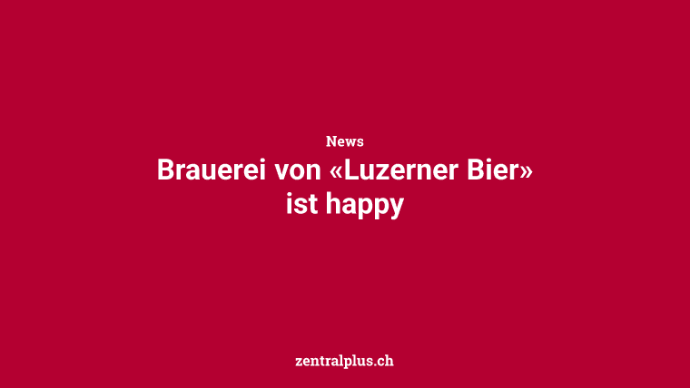 Brauerei von «Luzerner Bier» ist happy