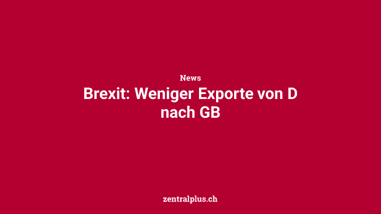 Brexit: Weniger Exporte von D nach GB
