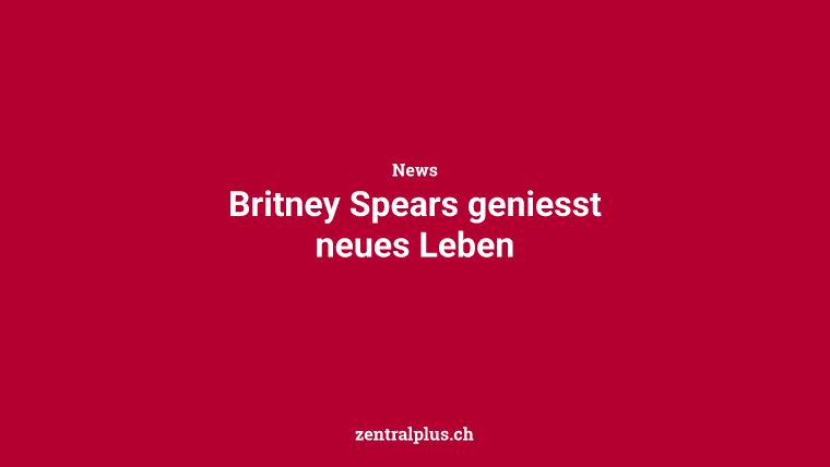 Britney Spears geniesst neues Leben