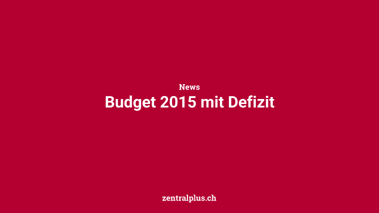 Budget 2015 mit Defizit