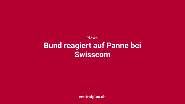Bund reagiert auf Panne bei Swisscom