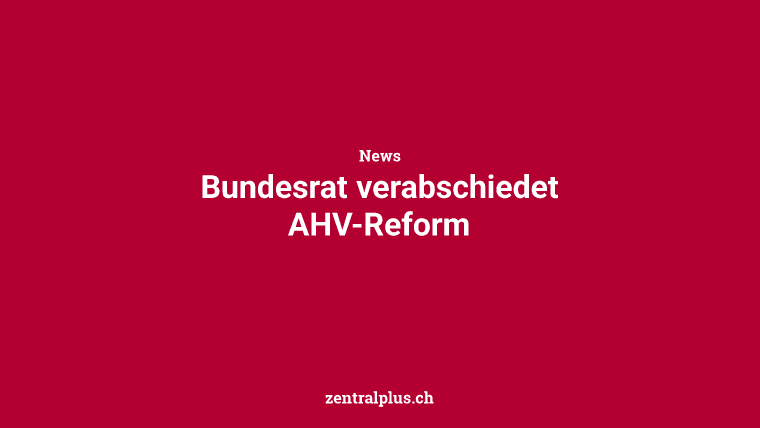 Bundesrat verabschiedet AHV-Reform