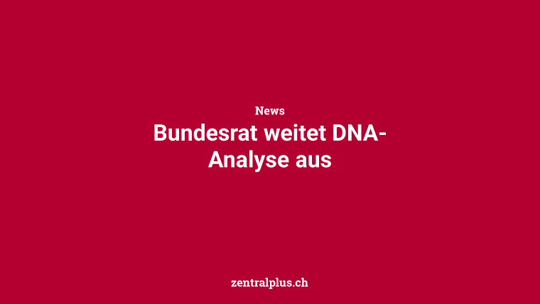 Bundesrat weitet DNA-Analyse aus