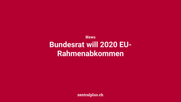 Bundesrat will 2020 EU-Rahmenabkommen