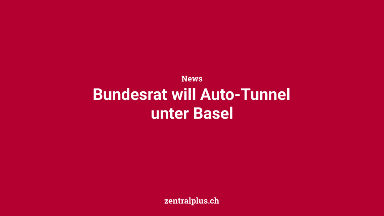 Bundesrat will Auto-Tunnel unter Basel