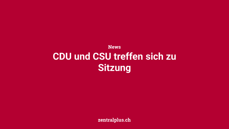 CDU und CSU treffen sich zu Sitzung