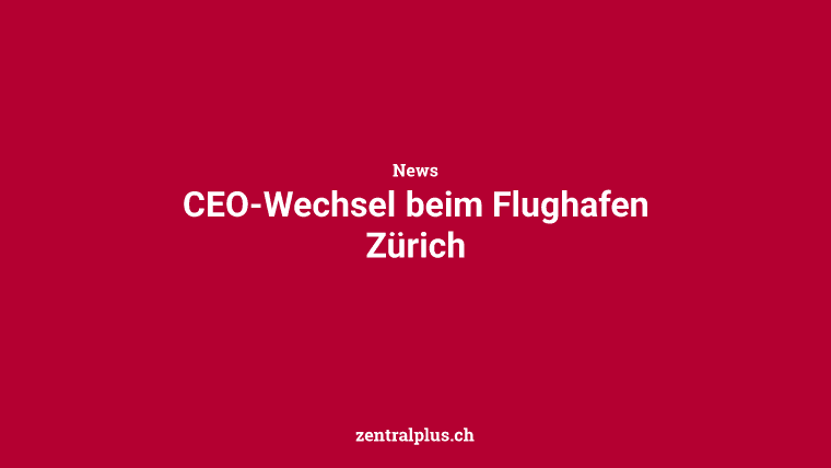 CEO-Wechsel beim Flughafen Zürich