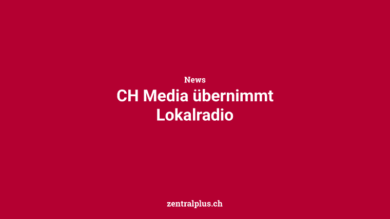 CH Media übernimmt Lokalradio