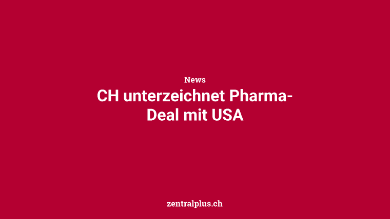 CH unterzeichnet Pharma-Deal mit USA