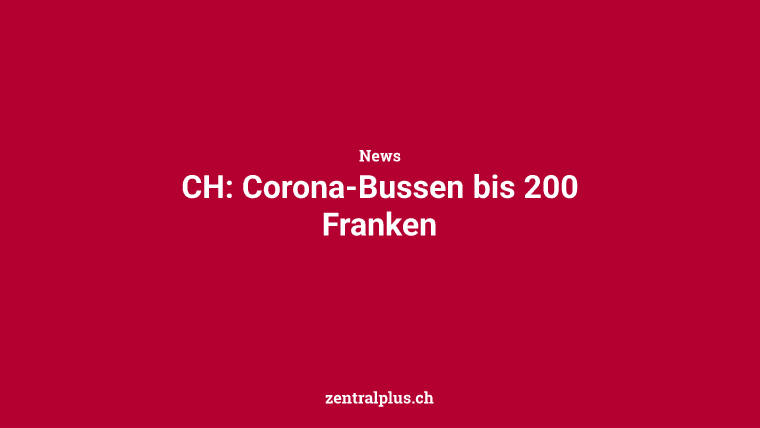 CH: Corona-Bussen bis 200 Franken
