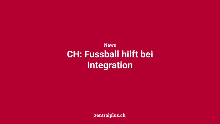 CH: Fussball hilft bei Integration
