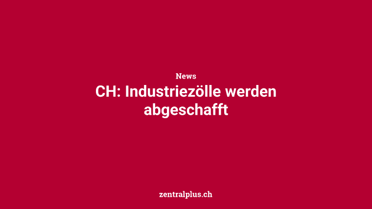 CH: Industriezölle werden abgeschafft