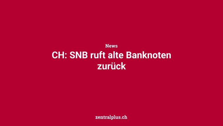 CH: SNB ruft alte Banknoten zurück