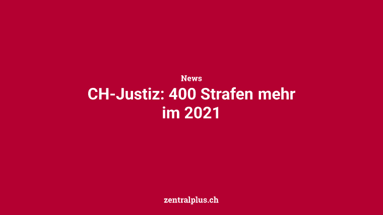 CH-Justiz: 400 Strafen mehr im 2021