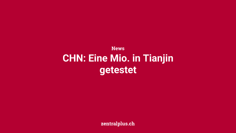 CHN: Eine Mio. in Tianjin getestet