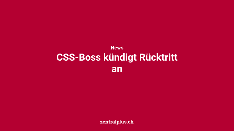 CSS-Boss kündigt Rücktritt an
