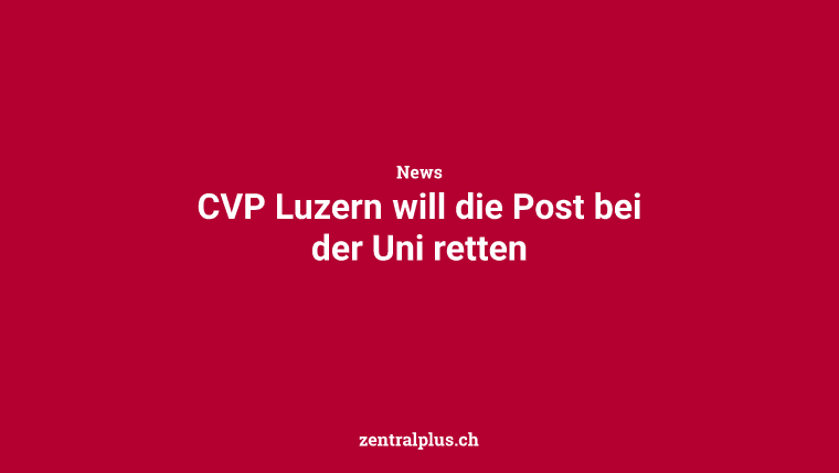 CVP Luzern will die Post bei der Uni retten