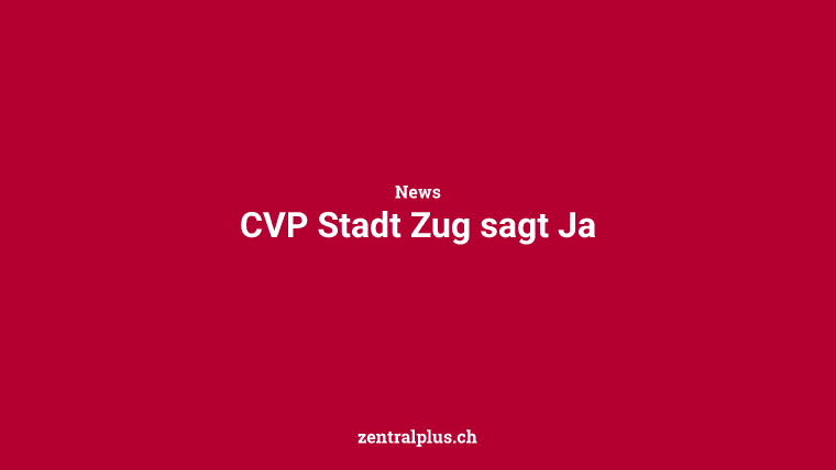 CVP Stadt Zug sagt Ja