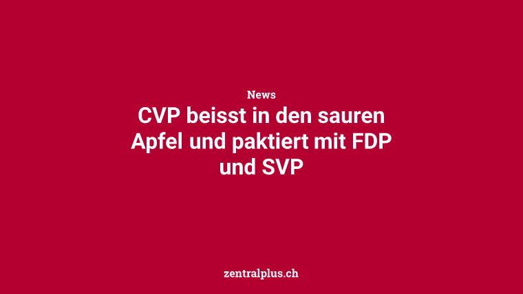 CVP beisst in den sauren Apfel und paktiert mit FDP und SVP