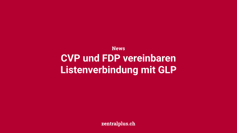 CVP und FDP vereinbaren Listenverbindung mit GLP