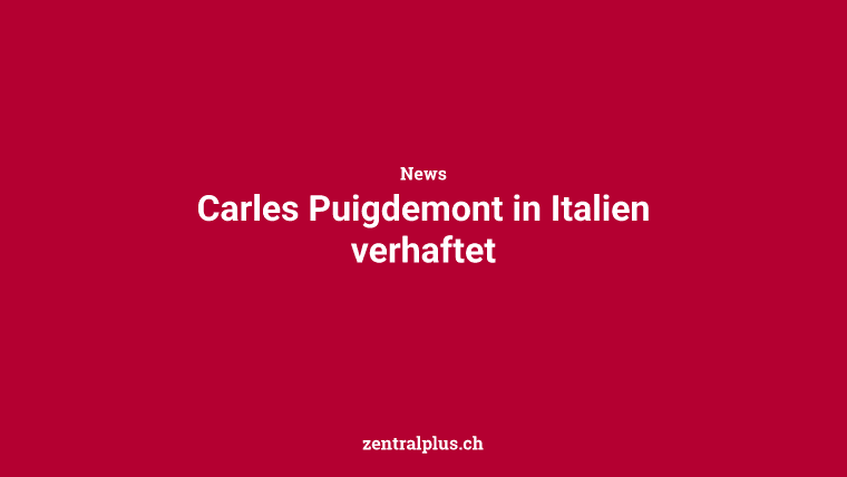 Carles Puigdemont in Italien verhaftet