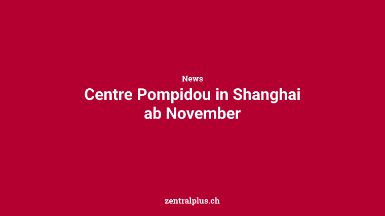Centre Pompidou in Shanghai ab November