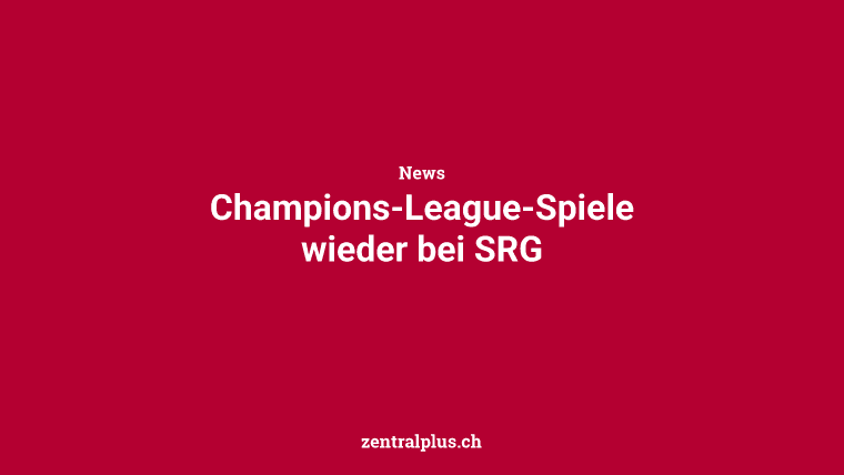 Champions-League-Spiele wieder bei SRG