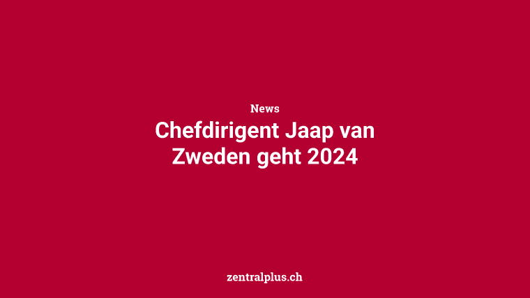 Chefdirigent Jaap van Zweden geht 2024