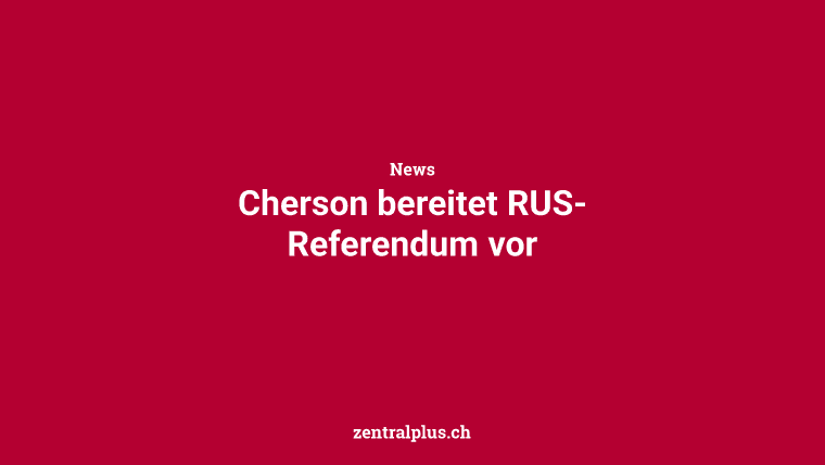 Cherson bereitet RUS-Referendum vor