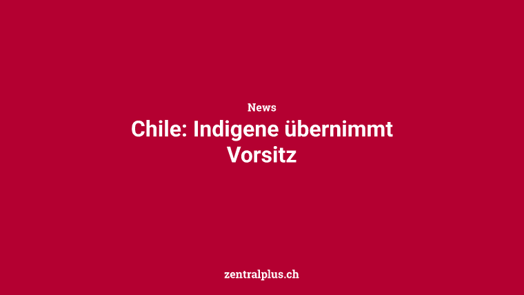 Chile: Indigene übernimmt Vorsitz