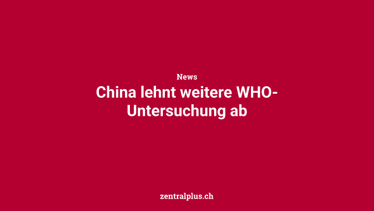 China lehnt weitere WHO-Untersuchung ab
