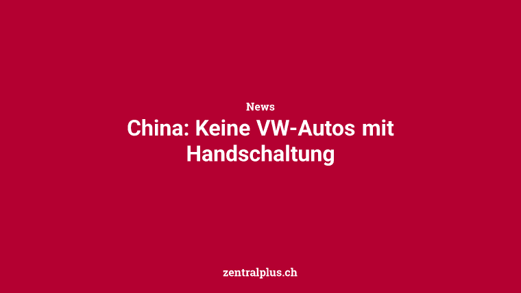 China: Keine VW-Autos mit Handschaltung