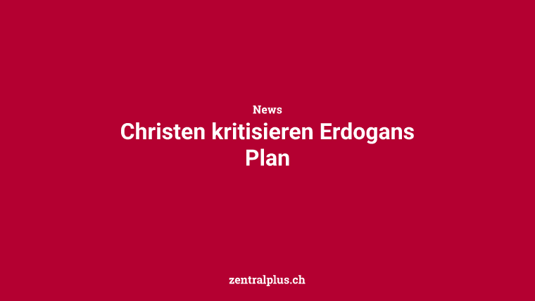 Christen kritisieren Erdogans Plan