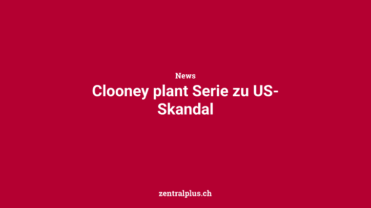 Clooney plant Serie zu US-Skandal