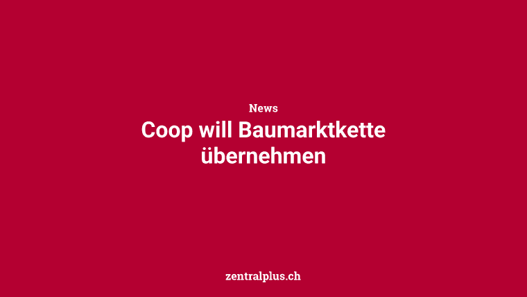 Coop will Baumarktkette übernehmen