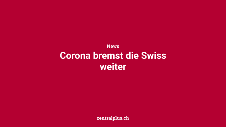 Corona bremst die Swiss weiter