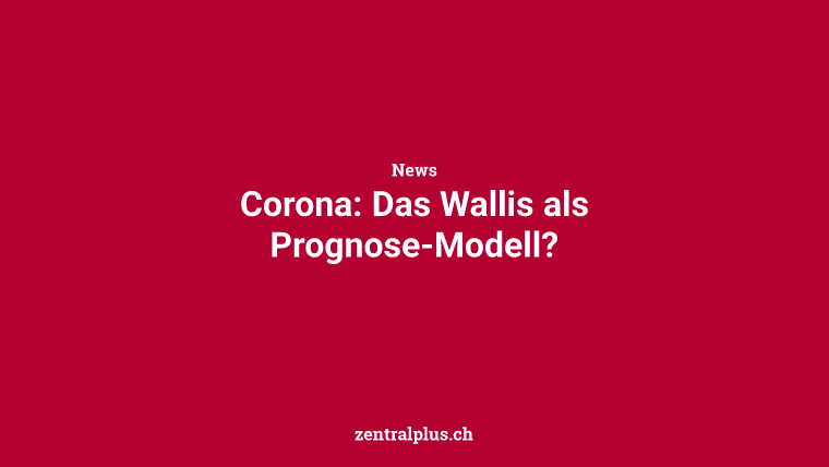 Corona: Das Wallis als Prognose-Modell?