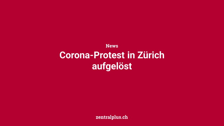 Corona-Protest in Zürich aufgelöst