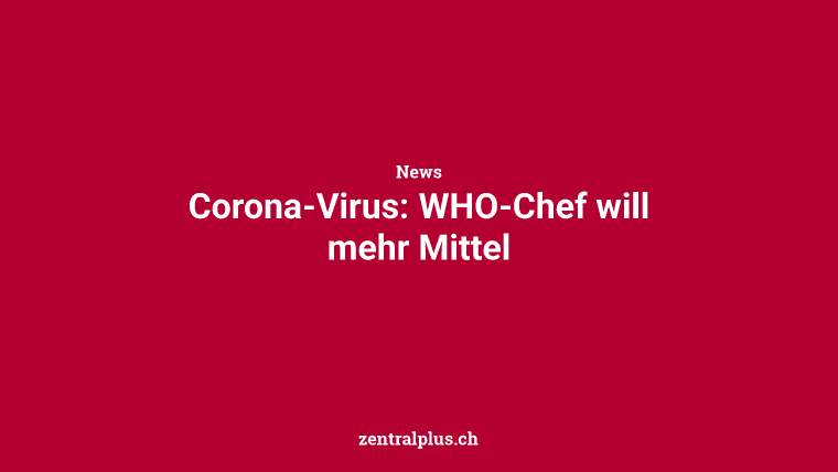 Corona-Virus: WHO-Chef will mehr Mittel