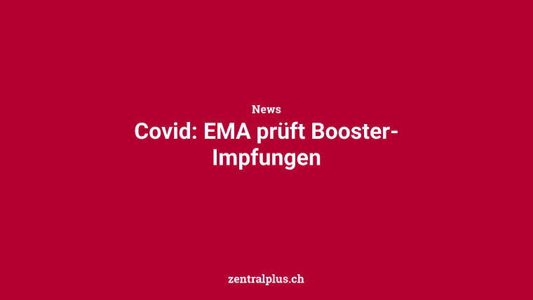 Covid: EMA prüft Booster-Impfungen