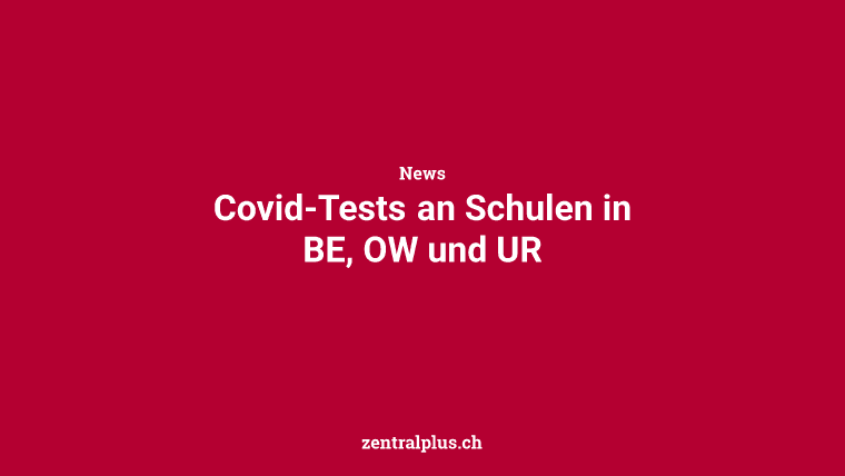 Covid-Tests an Schulen in BE, OW und UR
