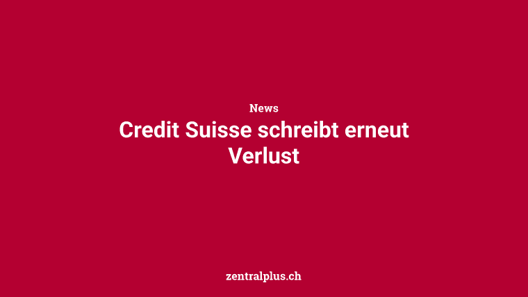 Credit Suisse schreibt erneut Verlust
