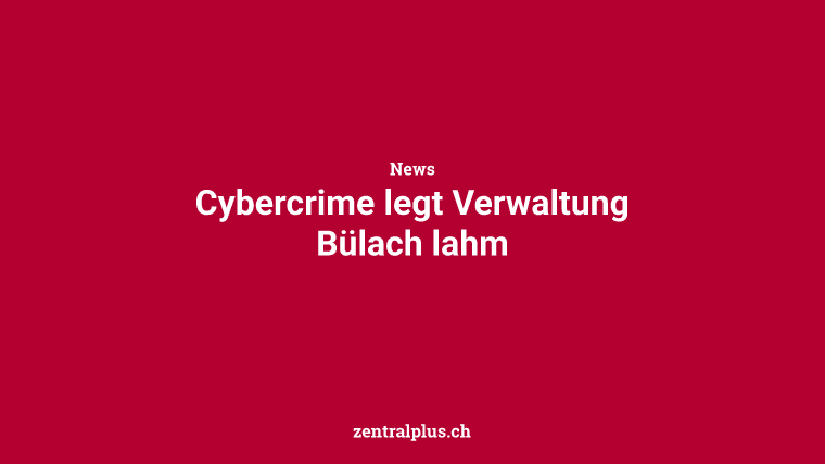 Cybercrime legt Verwaltung Bülach lahm
