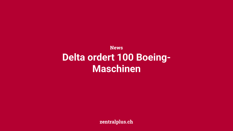 Delta ordert 100 Boeing-Maschinen