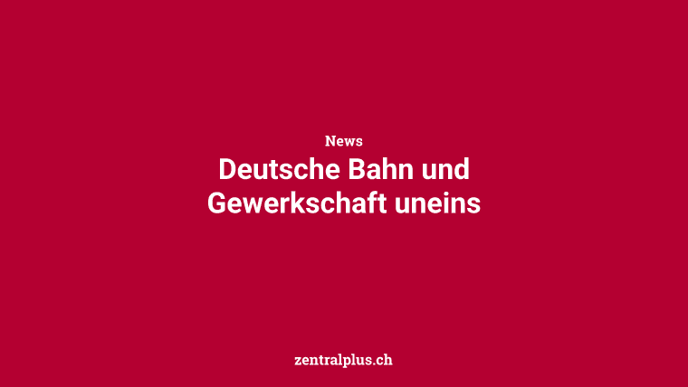 Deutsche Bahn und Gewerkschaft uneins